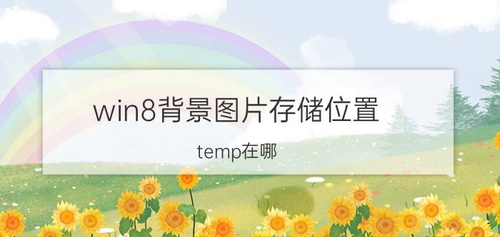 win8背景图片存储位置 temp在哪？有什么用？temp文件夹可以删除吗？